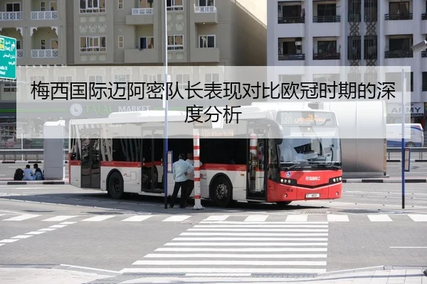 梅西国际迈阿密队长表现对比欧冠时期的深度分析